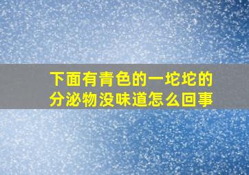 下面有青色的一坨坨的分泌物没味道怎么回事