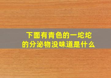 下面有青色的一坨坨的分泌物没味道是什么