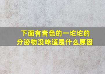 下面有青色的一坨坨的分泌物没味道是什么原因