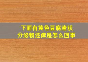 下面有黄色豆腐渣状分泌物还痒是怎么回事