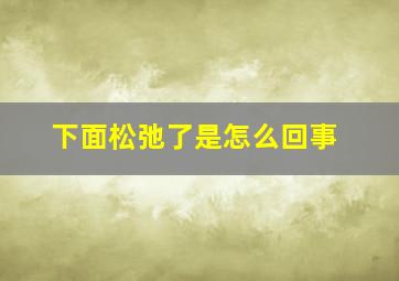 下面松弛了是怎么回事