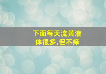 下面每天流黄液体很多,但不痒