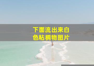 下面流出来白色粘稠物图片