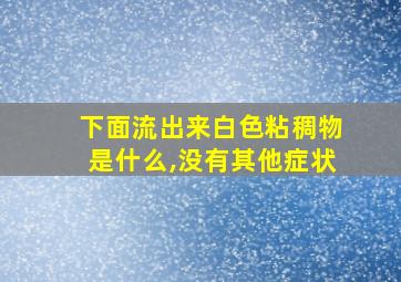 下面流出来白色粘稠物是什么,没有其他症状