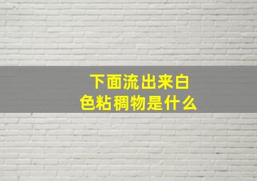 下面流出来白色粘稠物是什么