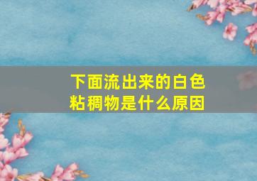 下面流出来的白色粘稠物是什么原因