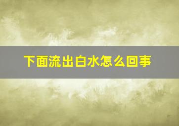 下面流出白水怎么回事