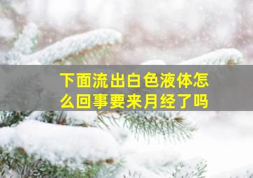 下面流出白色液体怎么回事要来月经了吗