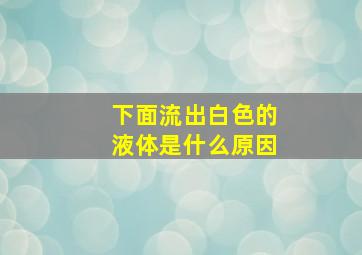 下面流出白色的液体是什么原因