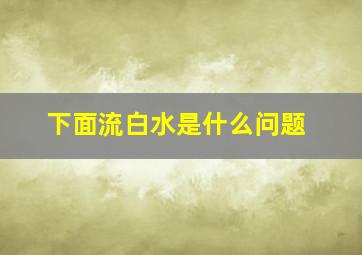 下面流白水是什么问题