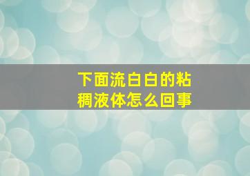 下面流白白的粘稠液体怎么回事