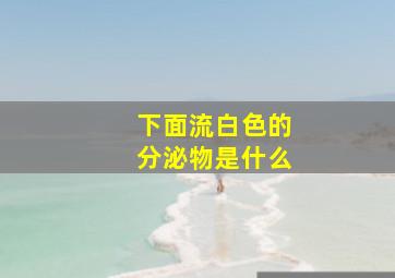 下面流白色的分泌物是什么