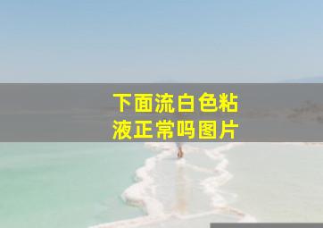 下面流白色粘液正常吗图片