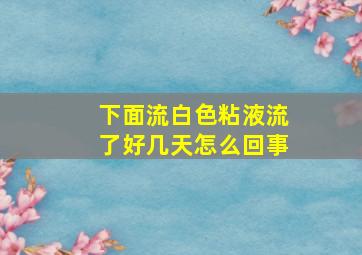 下面流白色粘液流了好几天怎么回事