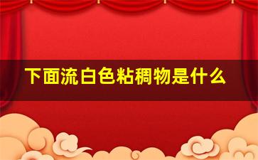 下面流白色粘稠物是什么