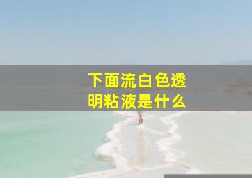 下面流白色透明粘液是什么