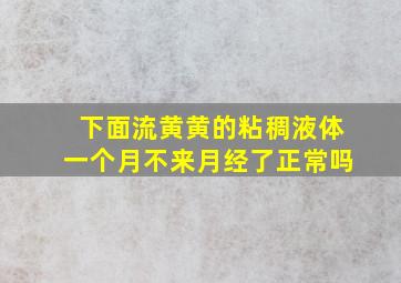 下面流黄黄的粘稠液体一个月不来月经了正常吗