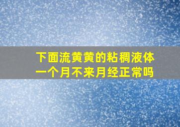 下面流黄黄的粘稠液体一个月不来月经正常吗