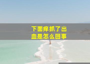 下面痒抓了出血是怎么回事