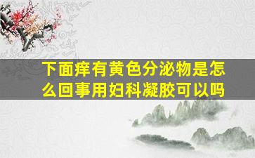 下面痒有黄色分泌物是怎么回事用妇科凝胶可以吗