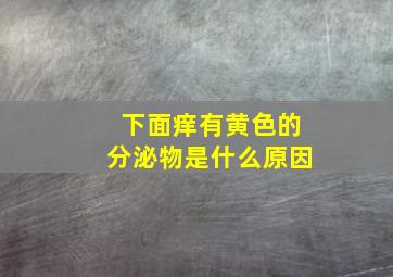 下面痒有黄色的分泌物是什么原因