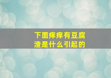 下面痒痒有豆腐渣是什么引起的