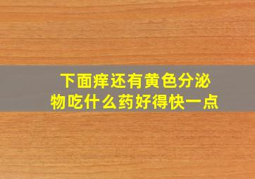 下面痒还有黄色分泌物吃什么药好得快一点