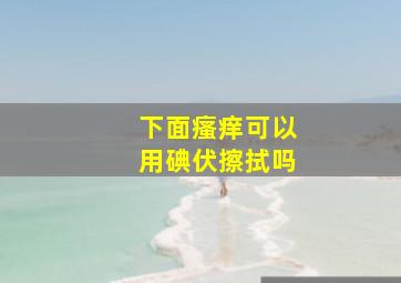 下面瘙痒可以用碘伏擦拭吗