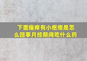 下面瘙痒有小疙瘩是怎么回事月经期间吃什么药