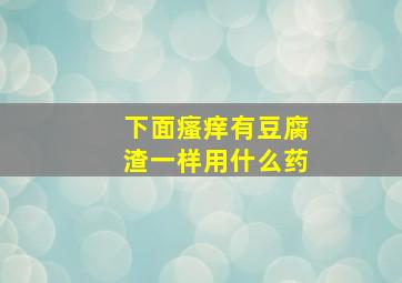 下面瘙痒有豆腐渣一样用什么药