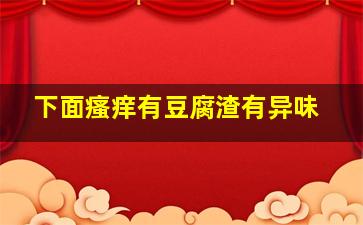 下面瘙痒有豆腐渣有异味