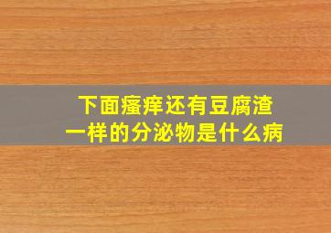 下面瘙痒还有豆腐渣一样的分泌物是什么病