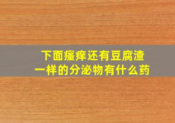 下面瘙痒还有豆腐渣一样的分泌物有什么药