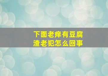 下面老痒有豆腐渣老犯怎么回事