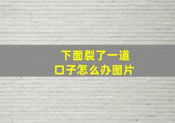 下面裂了一道口子怎么办图片