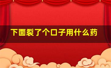 下面裂了个口子用什么药