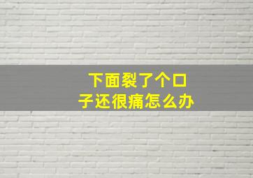 下面裂了个口子还很痛怎么办