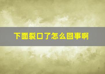 下面裂口了怎么回事啊