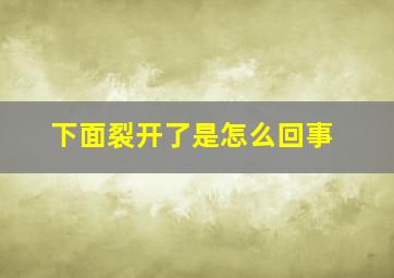 下面裂开了是怎么回事