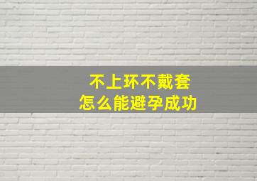 不上环不戴套怎么能避孕成功