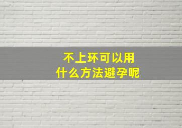 不上环可以用什么方法避孕呢