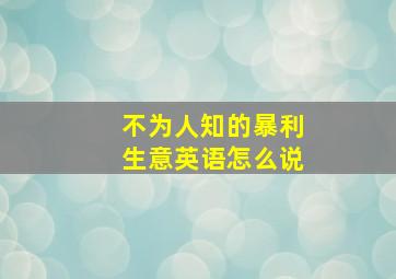 不为人知的暴利生意英语怎么说