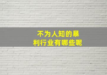 不为人知的暴利行业有哪些呢