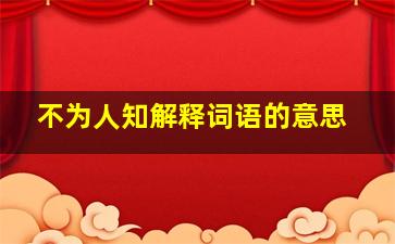 不为人知解释词语的意思