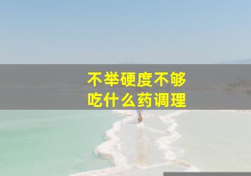 不举硬度不够吃什么药调理