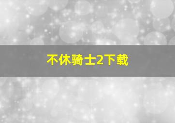 不休骑士2下载