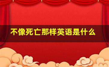 不像死亡那样英语是什么