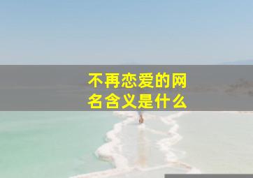 不再恋爱的网名含义是什么