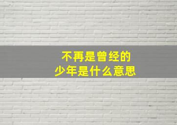 不再是曾经的少年是什么意思