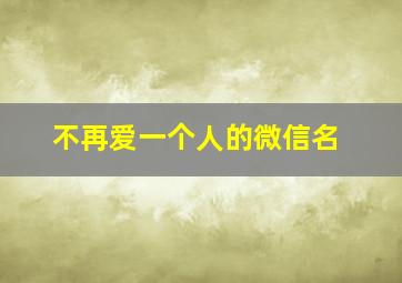 不再爱一个人的微信名